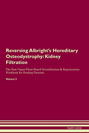 Reversing Albright's Hereditary Osteodystrophy: Kidney Filtration The Raw Vegan Plant-Based Detoxification & Regeneration Workbook for Healing Patients. Volume 5 by Health Central 9781395398927 Reversing Albright's Hereditary Osteodystrophy: Kidney Filtration The Raw Vegan Plant-Based Detoxification & Regeneration Workbook for Healing Patients. Volume 5 by Health Central 9781395398927