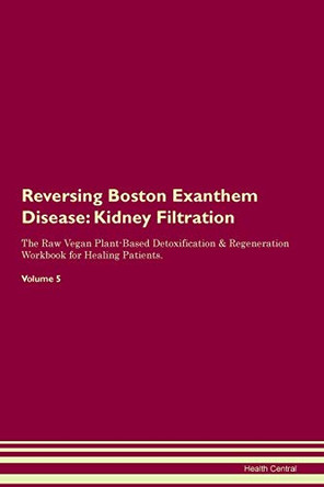 Reversing Boston Exanthem Disease: Kidney Filtration The Raw Vegan Plant-Based Detoxification & Regeneration Workbook for Healing Patients. Volume 5 by Health Central 9781395402631 Reversing Boston Exanthem Disease: Kidney Filtration The Raw Vegan Plant-Based Detoxification & Regeneration Workbook for Healing Patients. Volume 5 by Health Central 9781395402631