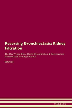 Reversing Bronchiectasis: Kidney Filtration The Raw Vegan Plant-Based Detoxification & Regeneration Workbook for Healing Patients. Volume 5 by Health Central 9781395403089 Reversing Bronchiectasis: Kidney Filtration The Raw Vegan Plant-Based Detoxification & Regeneration Workbook for Healing Patients. Volume 5 by Health Central 9781395403089