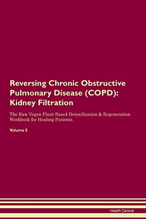 Reversing Chronic Obstructive Pulmonary Disease (COPD): Kidney Filtration The Raw Vegan Plant-Based Detoxification & Regeneration Workbook for Healing Patients. Volume 5 by Health Central 9781395405236 Reversing Chronic Obstructive Pulmonary Disease (COPD): Kidney Filtration The Raw Vegan Plant-Based Detoxification & Regeneration Workbook for Healing Patients. Volume 5 by Health Central 9781395405236