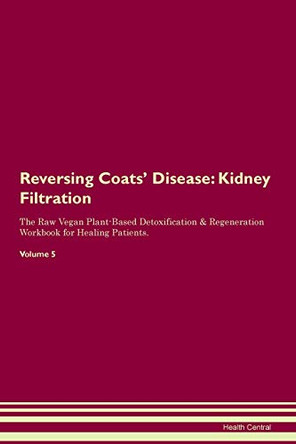 Reversing Coats' Disease: Kidney Filtration The Raw Vegan Plant-Based Detoxification & Regeneration Workbook for Healing Patients. Volume 5 by Health Central 9781395405687 Reversing Coats' Disease: Kidney Filtration The Raw Vegan Plant-Based Detoxification & Regeneration Workbook for Healing Patients. Volume 5 by Health Central 9781395405687
