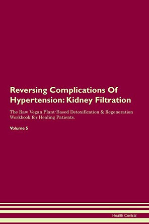 Reversing Complications Of Hypertension: Kidney Filtration The Raw Vegan Plant-Based Detoxification & Regeneration Workbook for Healing Patients. Volume 5 by Health Central 9781395406080 Reversing Complications Of Hypertension: Kidney Filtration The Raw Vegan Plant-Based Detoxification & Regeneration Workbook for Healing Patients. Volume 5 by Health Central 9781395406080