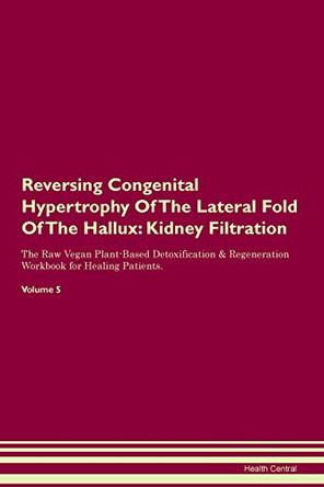 Reversing Congenital Hypertrophy Of The Lateral Fold Of The Hallux: Kidney Filtration The Raw Vegan Plant-Based Detoxification & Regeneration Workbook for Healing Patients. Volume 5 by Health Central 9781395406257 Reversing Congenital Hypertrophy Of The Lateral Fold Of The Hallux: Kidney Filtration The Raw Vegan Plant-Based Detoxification & Regeneration Workbook for Healing Patients. Volume 5 by Health Central 9781395406257