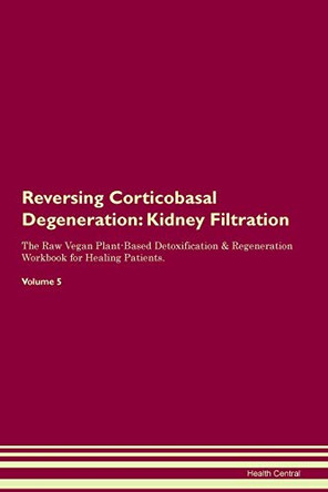Reversing Corticobasal Degeneration: Kidney Filtration The Raw Vegan Plant-Based Detoxification & Regeneration Workbook for Healing Patients. Volume 5 by Health Central 9781395406646 Reversing Corticobasal Degeneration: Kidney Filtration The Raw Vegan Plant-Based Detoxification & Regeneration Workbook for Healing Patients. Volume 5 by Health Central 9781395406646
