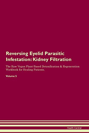 Reversing Eyelid Parasitic Infestation: Kidney Filtration The Raw Vegan Plant-Based Detoxification & Regeneration Workbook for Healing Patients. Volume 5 by Health Central 9781395411237