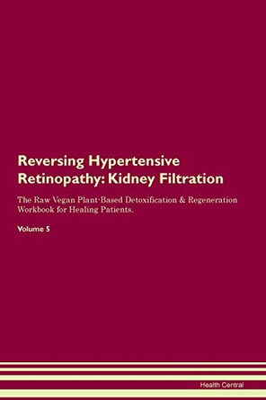 Reversing Hypertensive Retinopathy: Kidney Filtration The Raw Vegan Plant-Based Detoxification & Regeneration Workbook for Healing Patients. Volume 5 by Health Central 9781395417048 Reversing Hypertensive Retinopathy: Kidney Filtration The Raw Vegan Plant-Based Detoxification & Regeneration Workbook for Healing Patients. Volume 5 by Health Central 9781395417048
