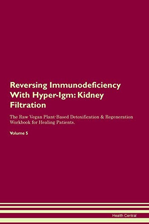 Reversing Immunodeficiency With Hyper-Igm: Kidney Filtration The Raw Vegan Plant-Based Detoxification & Regeneration Workbook for Healing Patients. Volume 5 by Health Central 9781395417789
