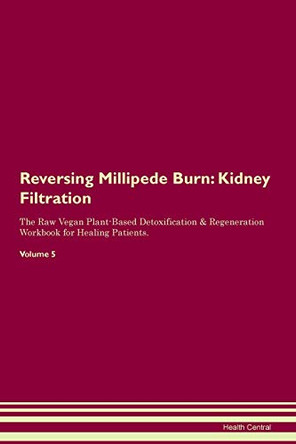 Reversing Millipede Burn: Kidney Filtration The Raw Vegan Plant-Based Detoxification & Regeneration Workbook for Healing Patients. Volume 5 by Health Central 9781395423629