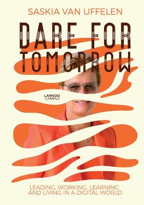 Dare for Tomorrow: Leading, Working, Learning and Living in a Digital World by Saskia Van Uffelen