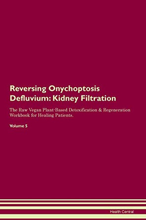 Reversing Onychoptosis Defluvium: Kidney Filtration The Raw Vegan Plant-Based Detoxification & Regeneration Workbook for Healing Patients.Volume 5 by Health Central 9781395427023
