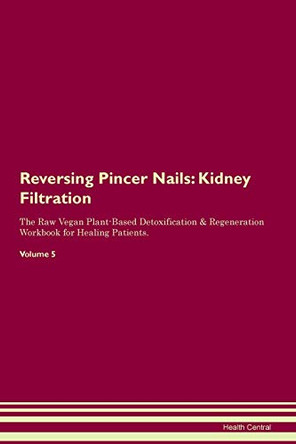 Reversing Pincer Nails: Kidney Filtration The Raw Vegan Plant-Based Detoxification & Regeneration Workbook for Healing Patients.Volume 5 by Health Central 9781395429928