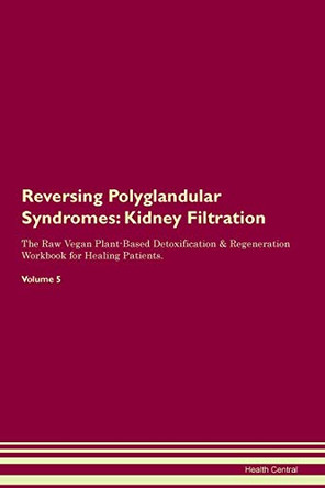 Reversing Polyglandular Syndromes: Kidney Filtration The Raw Vegan Plant-Based Detoxification & Regeneration Workbook for Healing Patients.Volume 5 by Health Central 9781395430641