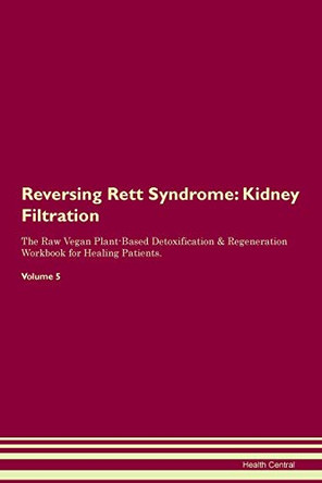 Reversing Rett Syndrome: Kidney Filtration The Raw Vegan Plant-Based Detoxification & Regeneration Workbook for Healing Patients. Volume 5 by Health Central 9781395433987