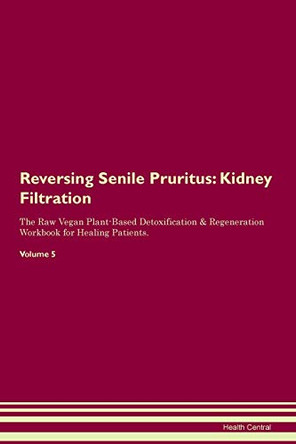 Reversing Senile Pruritus: Kidney Filtration The Raw Vegan Plant-Based Detoxification & Regeneration Workbook for Healing Patients. Volume 5 by Health Central 9781395435776