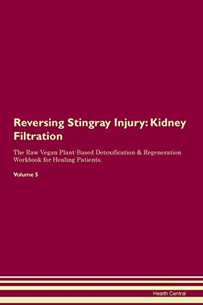 Reversing Stingray Injury: Kidney Filtration The Raw Vegan Plant-Based Detoxification & Regeneration Workbook for Healing Patients. Volume 5 by Health Central 9781395437657