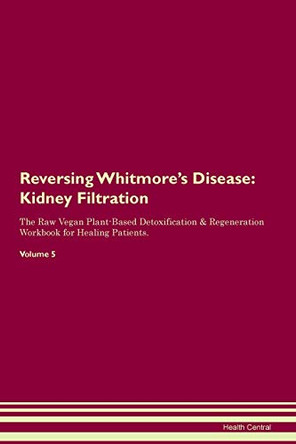 Reversing Whitmore's Disease: Kidney Filtration The Raw Vegan Plant-Based Detoxification & Regeneration Workbook for Healing Patients. Volume 5 by Health Central 9781395442682