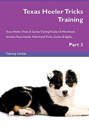 Texas Heeler Tricks Training Texas Heeler Tricks & Games Training Tracker & Workbook. Includes: Texas Heeler Multi-Level Tricks, Games & Agility. Part 3 by Training Central 9781526956989