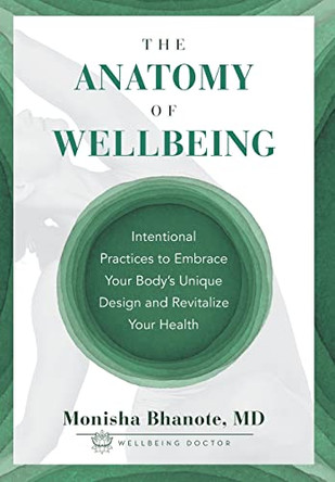 The Anatomy of Wellbeing: Intentional Practices to Embrace Your Body's Unique Design and Revitalize Your Health by Monisha Bhanote 9781544534558