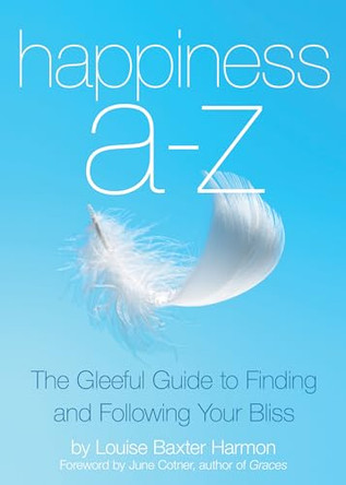 Happiness A-Z: The Gleeful Guide to Finding and Following Your Bliss by Louise B. Harmon 9781632280077