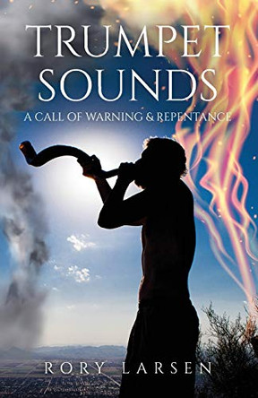 Trumpet Sounds: A Call of Warning & Repentance by Rory Larsen 9781637691069