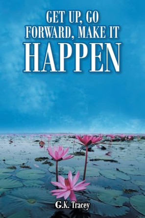 Get Up, Go Forward, Make It Happen by G K Tracey 9781638850779