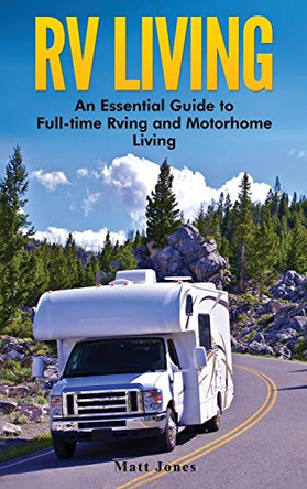 RV Living: An Essential Guide to Full-time Rving and Motorhome Living by Matt Jones 9781647485313
