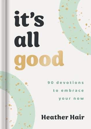 It's All Good​: 90 Devotions to Embrace Your Now​ by Heather Hair 9781648709388
