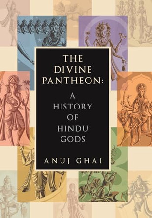 The Divine Pantheon: A History of Hindu Gods by Anuj Ghai 9781665771030