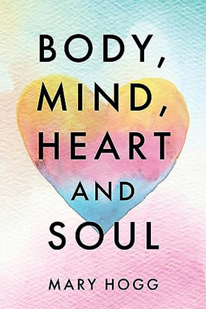 Body, Mind, Heart and Soul by Mary Hogg 9781685176679