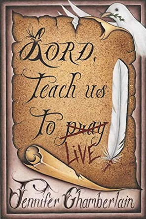 Lord Teach Us to Live: Lessons on Daily Living from The Lord's Prayer by Jennifer Chamberlain 9781734303223