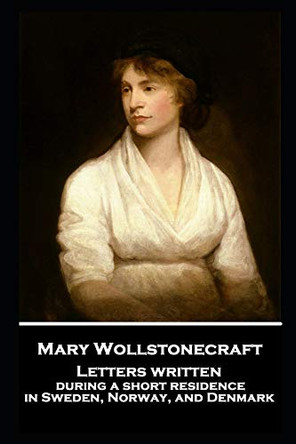 Mary Wollstonecraft - Letters written during a short residence in Sweden, Norway, and Denmark by Mary Wollstonecraft 9781787807020
