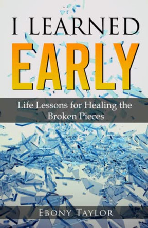 I Learned Early, Life lessons for Healing the Broken Pieces by Ebony Taylor 9781792347122