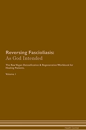 Reversing Fascioliasis: As God Intended The Raw Vegan Plant-Based Detoxification & Regeneration Workbook for Healing Patients. Volume 1 by Health Central 9781395195519