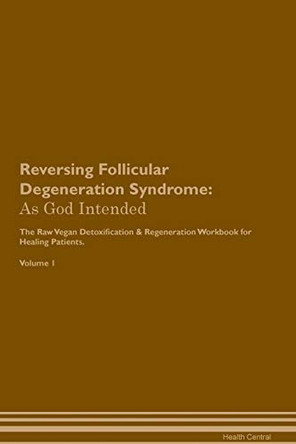 Reversing Follicular Degeneration Syndrome: As God Intended The Raw Vegan Plant-Based Detoxification & Regeneration Workbook for Healing Patients. Volume 1 by Health Central 9781395196141