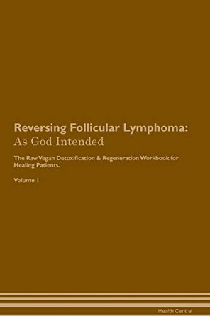 Reversing Follicular Lymphoma: As God Intended The Raw Vegan Plant-Based Detoxification & Regeneration Workbook for Healing Patients. Volume 1 by Health Central 9781395196165