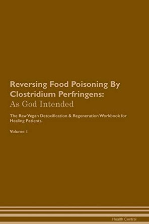 Reversing Food Poisoning By Clostridium Perfringens: As God Intended The Raw Vegan Plant-Based Detoxification & Regeneration Workbook for Healing Patients. Volume 1 by Health Central 9781395196264