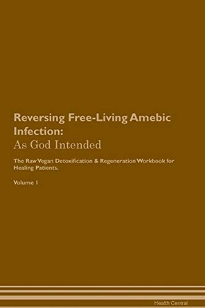 Reversing Free-Living Amebic Infection: As God Intended The Raw Vegan Plant-Based Detoxification & Regeneration Workbook for Healing Patients. Volume 1 by Health Central 9781395196448