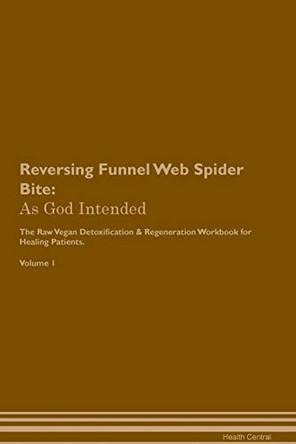 Reversing Funnel Web Spider Bite: As God Intended The Raw Vegan Plant-Based Detoxification & Regeneration Workbook for Healing Patients. Volume 1 by Health Central 9781395196622