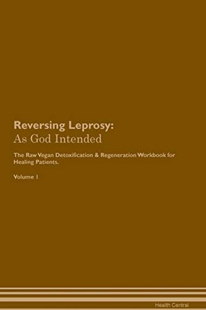 Reversing Leprosy: As God Intended The Raw Vegan Plant-Based Detoxification & Regeneration Workbook for Healing Patients. Volume 1 by Health Central 9781395204242