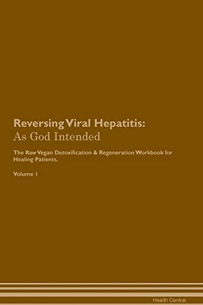 Reversing Viral Hepatitis: As God Intended The Raw Vegan Plant-Based Detoxification & Regeneration Workbook for Healing Patients. Volume 1 by Health Central 9781395225827