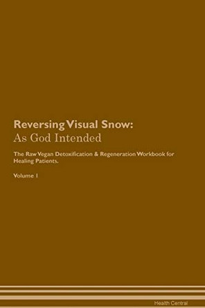 Reversing Visual Snow: As God Intended The Raw Vegan Plant-Based Detoxification & Regeneration Workbook for Healing Patients. Volume 1 by Health Central 9781395225926