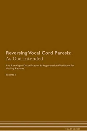 Reversing Vocal Cord Paresis: As God Intended The Raw Vegan Plant-Based Detoxification & Regeneration Workbook for Healing Patients. Volume 1 by Health Central 9781395226053