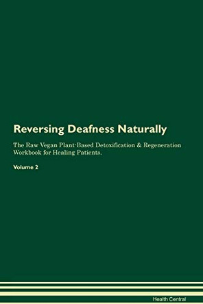 Reversing Deafness Naturally The Raw Vegan Plant-Based Detoxification & Regeneration Workbook for Healing Patients. Volume 2 by Health Central 9781395237882