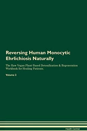 Reversing Human Monocytic Ehrlichiosis Naturally The Raw Vegan Plant-Based Detoxification & Regeneration Workbook for Healing Patients. Volume 2 by Health Central 9781395246648