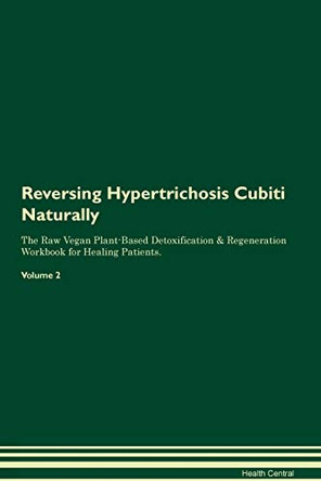 Reversing Hypertrichosis Cubiti Naturally The Raw Vegan Plant-Based Detoxification & Regeneration Workbook for Healing Patients. Volume 2 by Health Central 9781395247287