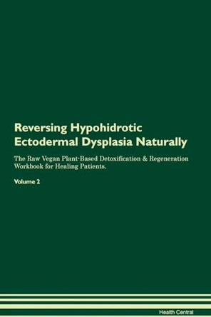 Reversing Hypohidrotic Ectodermal Dysplasia Naturally The Raw Vegan Plant-Based Detoxification & Regeneration Workbook for Healing Patients. Volume 2 by Health Central 9781395247430