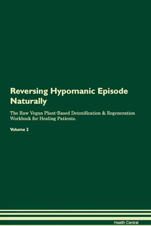 Reversing Hypomanic Episode Naturally The Raw Vegan Plant-Based Detoxification & Regeneration Workbook for Healing Patients. Volume 2 by Health Central 9781395247454