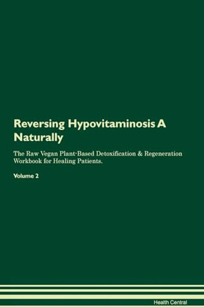 Reversing Hypovitaminosis A Naturally The Raw Vegan Plant-Based Detoxification & Regeneration Workbook for Healing Patients. Volume 2 by Health Central 9781395247584