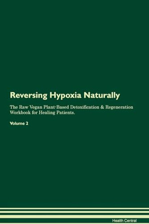 Reversing Hypoxia Naturally The Raw Vegan Plant-Based Detoxification & Regeneration Workbook for Healing Patients. Volume 2 by Health Central 9781395247591