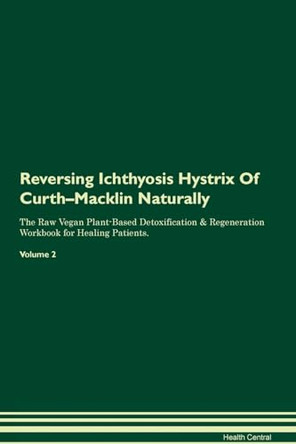 Reversing Ichthyosis Hystrix Of Curth-Macklin Naturally The Raw Vegan Plant-Based Detoxification & Regeneration Workbook for Healing Patients. Volume 2 by Health Central 9781395247720